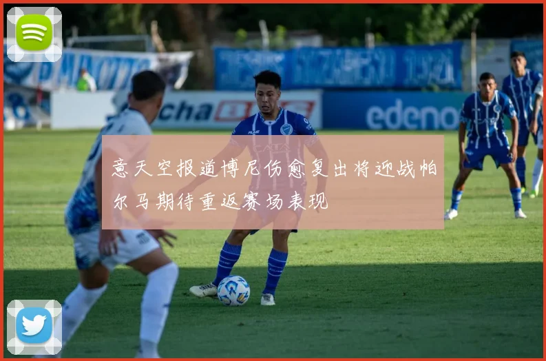 意天空报道博尼伤愈复出将迎战帕尔马期待重返赛场表现