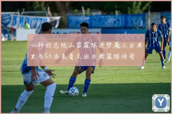 心碎的总统山雷霆球迷梦魇三分库里与G6汤表哥文班共舞篮球传奇