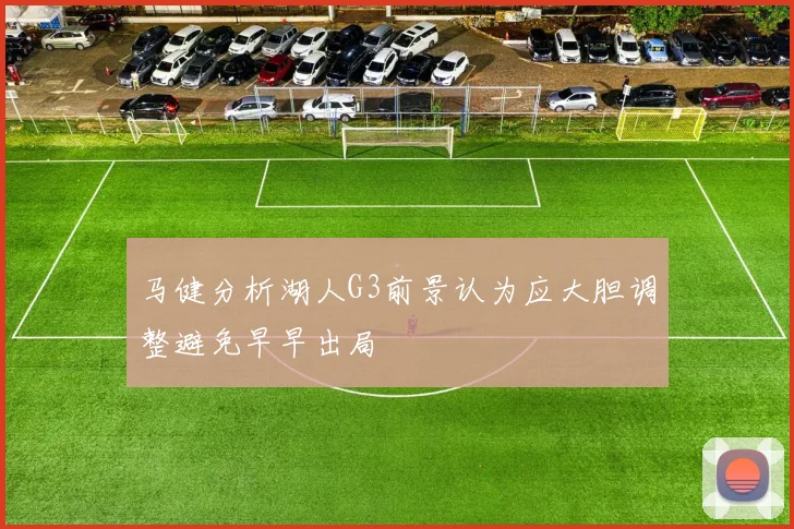 马健分析湖人G3前景认为应大胆调整避免早早出局