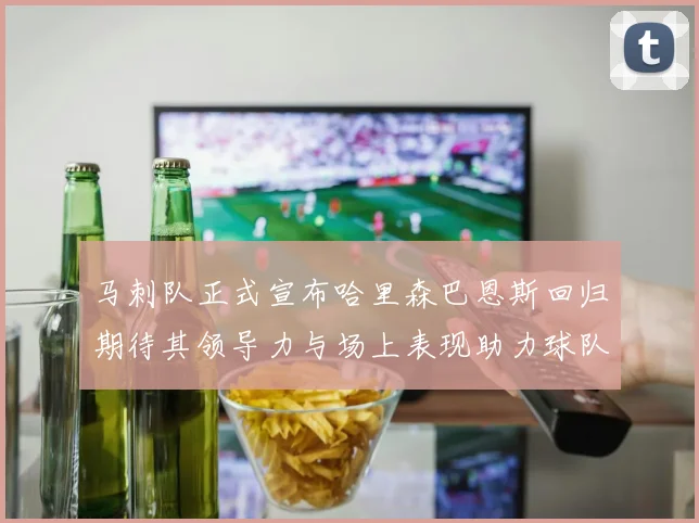 马刺队正式宣布哈里森巴恩斯回归期待其领导力与场上表现助力球队