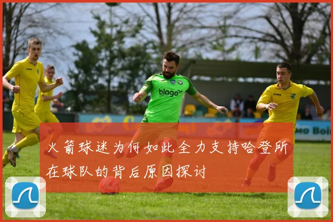 火箭球迷为何如此全力支持哈登所在球队的背后原因探讨