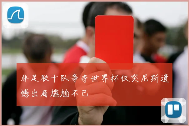 非足联十队争夺世界杯仅突尼斯遗憾出局尴尬不已