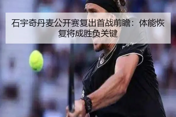 石宇奇丹麦公开赛复出首战前瞻：体能恢复将成胜负关键